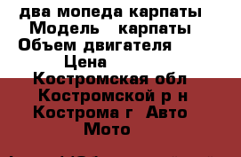 два мопеда карпаты › Модель ­ карпаты › Объем двигателя ­ 50 › Цена ­ 3 000 - Костромская обл., Костромской р-н, Кострома г. Авто » Мото   